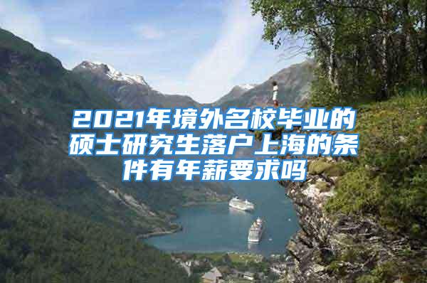 2021年境外名校畢業(yè)的碩士研究生落戶上海的條件有年薪要求嗎