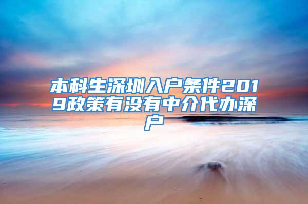 本科生深圳入戶條件2019政策有沒(méi)有中介代辦深戶