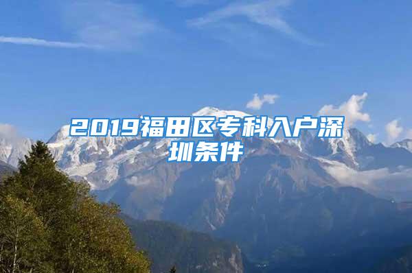 2019福田區(qū)?？迫霊羯钲跅l件