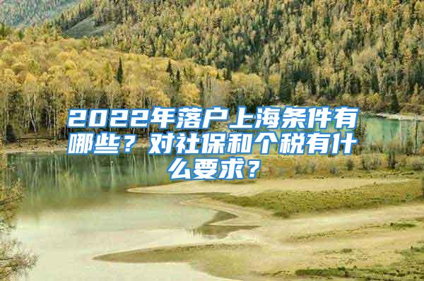 2022年落戶上海條件有哪些？對社保和個稅有什么要求？