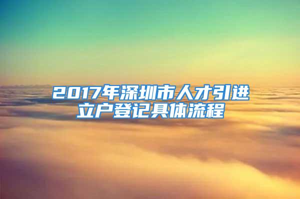 2017年深圳市人才引進(jìn)立戶登記具體流程