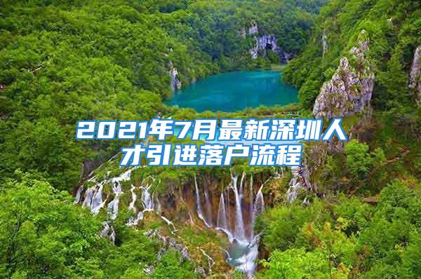 2021年7月最新深圳人才引進落戶流程