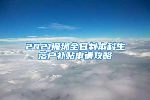 2021深圳全日制本科生落戶補(bǔ)貼申請攻略