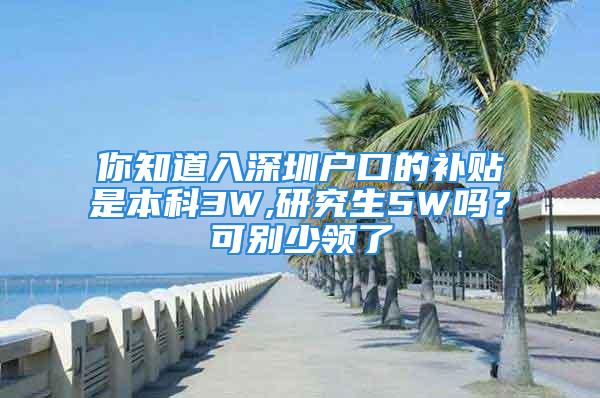 你知道入深圳戶口的補貼是本科3W,研究生5W嗎？可別少領(lǐng)了