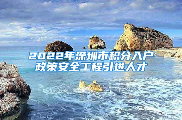 2022年深圳市積分入戶政策安全工程引進(jìn)人才