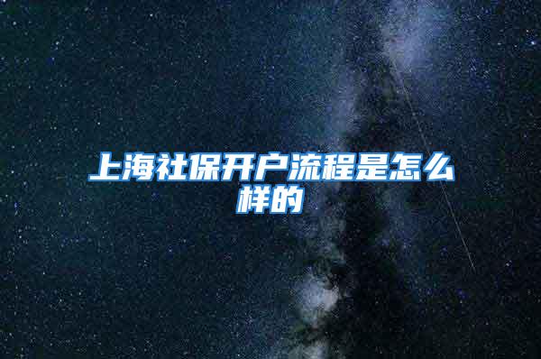 上海社保開戶流程是怎么樣的