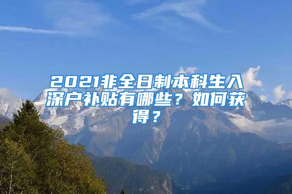 2021非全日制本科生入深戶補貼有哪些？如何獲得？