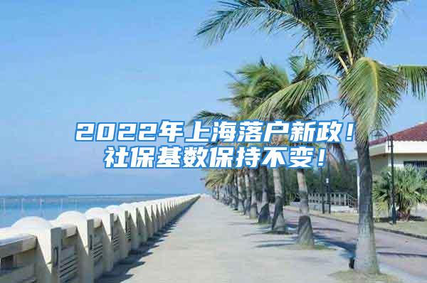 2022年上海落戶新政！社?；鶖?shù)保持不變！