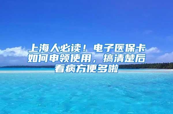 上海人必讀！電子醫(yī)?？ㄈ绾紊觐I(lǐng)使用，搞清楚后看病方便多啦