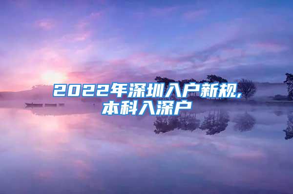 2022年深圳入戶新規(guī),本科入深戶