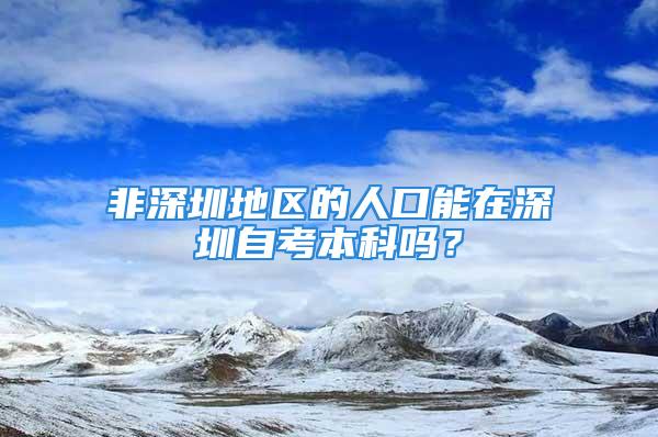 非深圳地區(qū)的人口能在深圳自考本科嗎？