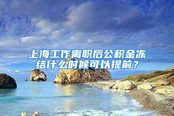 上海工作離職后公積金凍結(jié)什么時候可以提前？