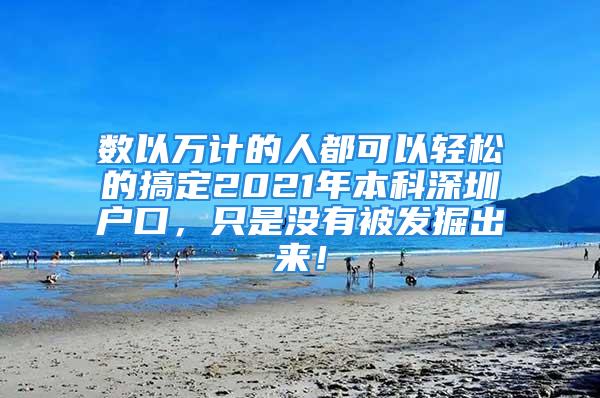 數(shù)以萬計的人都可以輕松的搞定2021年本科深圳戶口，只是沒有被發(fā)掘出來！