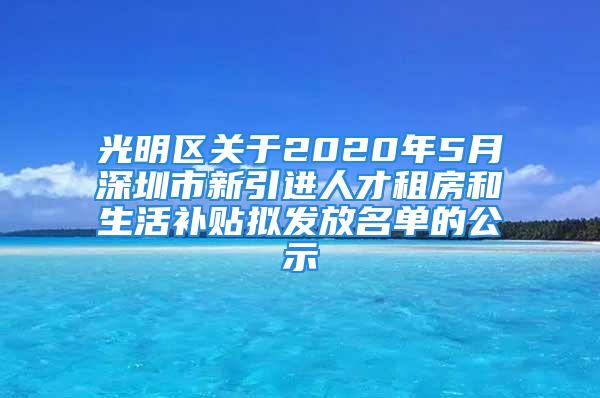 光明區(qū)關(guān)于2020年5月深圳市新引進(jìn)人才租房和生活補(bǔ)貼擬發(fā)放名單的公示