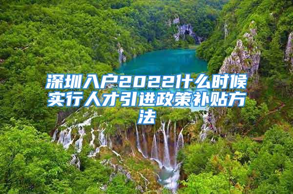 深圳入戶2022什么時候實行人才引進政策補貼方法