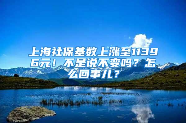 上海社?；鶖?shù)上漲至11396元！不是說不變嗎？怎么回事兒？