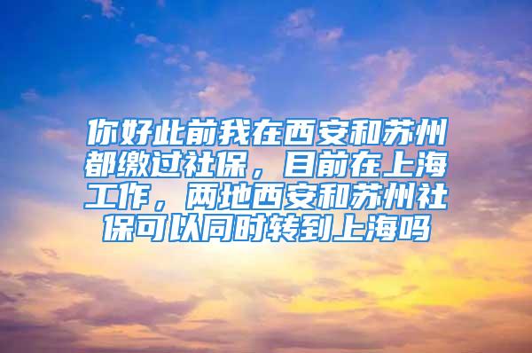 你好此前我在西安和蘇州都繳過社保，目前在上海工作，兩地西安和蘇州社?？梢酝瑫r轉(zhuǎn)到上海嗎