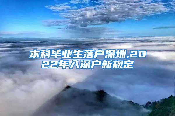 本科畢業(yè)生落戶深圳,2022年入深戶新規(guī)定