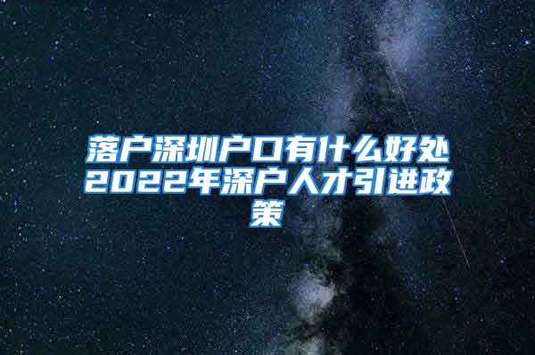 落戶深圳戶口有什么好處2022年深戶人才引進政策