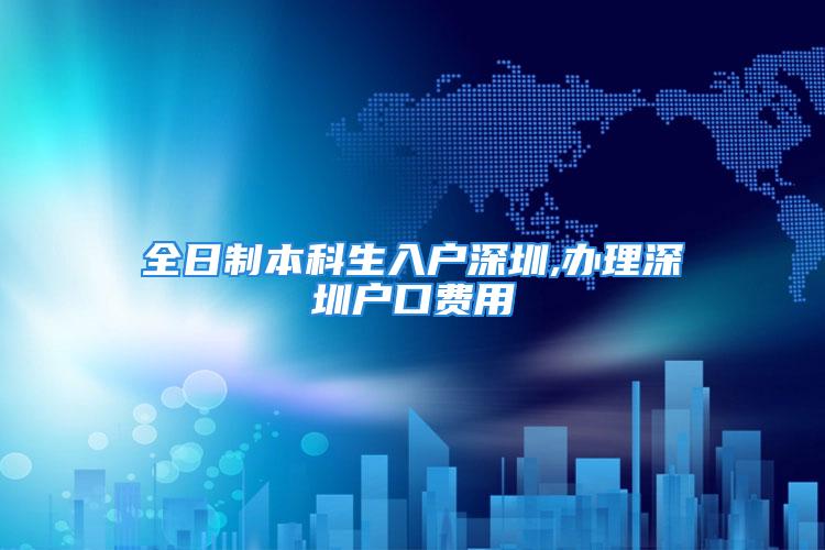 全日制本科生入戶深圳,辦理深圳戶口費用