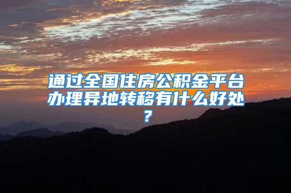 通過全國住房公積金平臺辦理異地轉(zhuǎn)移有什么好處？