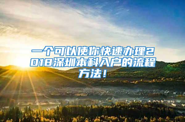 一個(gè)可以使你快速辦理2018深圳本科入戶的流程方法！