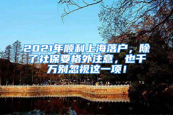 2021年順利上海落戶，除了社保要格外注意，也千萬別忽視這一項(xiàng)！