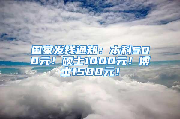 國(guó)家發(fā)錢通知：本科500元！碩士1000元！博士1500元！