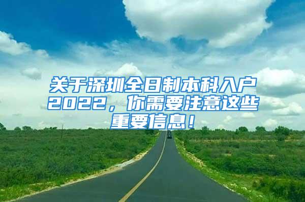 關(guān)于深圳全日制本科入戶2022，你需要注意這些重要信息！