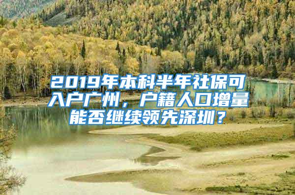 2019年本科半年社保可入戶廣州，戶籍人口增量能否繼續(xù)領(lǐng)先深圳？