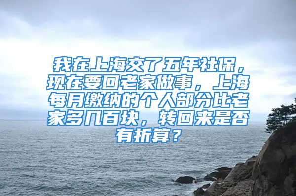 我在上海交了五年社保，現(xiàn)在要回老家做事，上海每月繳納的個(gè)人部分比老家多幾百塊，轉(zhuǎn)回來是否有折算？