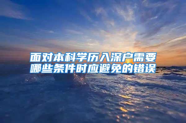 面對本科學歷入深戶需要哪些條件時應(yīng)避免的錯誤