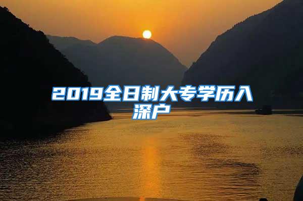 2019全日制大專學(xué)歷入深戶