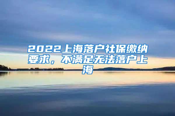 2022上海落戶社保繳納要求，不滿足無法落戶上海