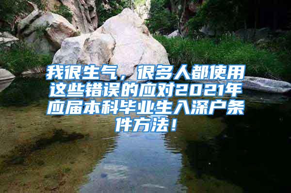 我很生氣，很多人都使用這些錯誤的應對2021年應屆本科畢業(yè)生入深戶條件方法！