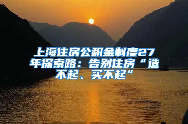 上海住房公積金制度27年探索路：告別住房“造不起、買不起”