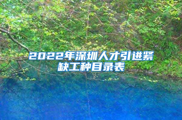 2022年深圳人才引進(jìn)緊缺工種目錄表