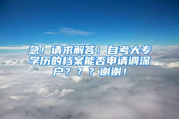 急！請求解答：自考大專學(xué)歷的檔案能否申請調(diào)深戶？？？謝謝！