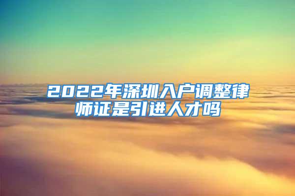 2022年深圳入戶調(diào)整律師證是引進人才嗎