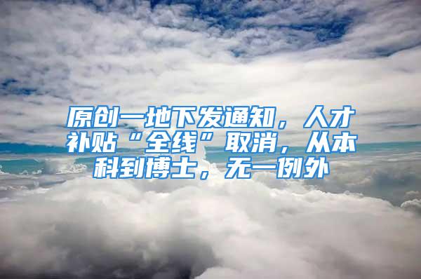 原創(chuàng)一地下發(fā)通知，人才補貼“全線”取消，從本科到博士，無一例外