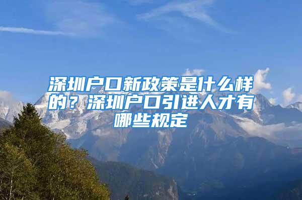 深圳戶口新政策是什么樣的？深圳戶口引進(jìn)人才有哪些規(guī)定