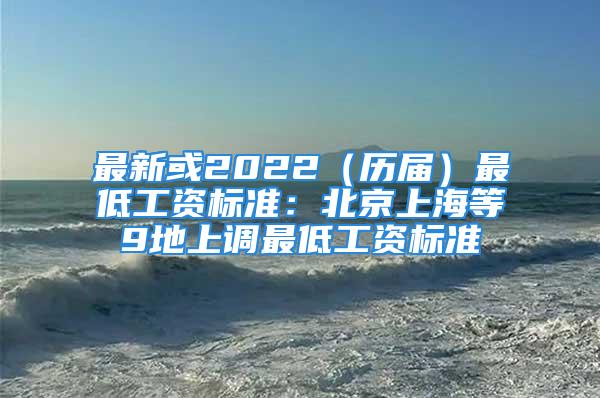 最新或2022（歷屆）最低工資標(biāo)準(zhǔn)：北京上海等9地上調(diào)最低工資標(biāo)準(zhǔn)