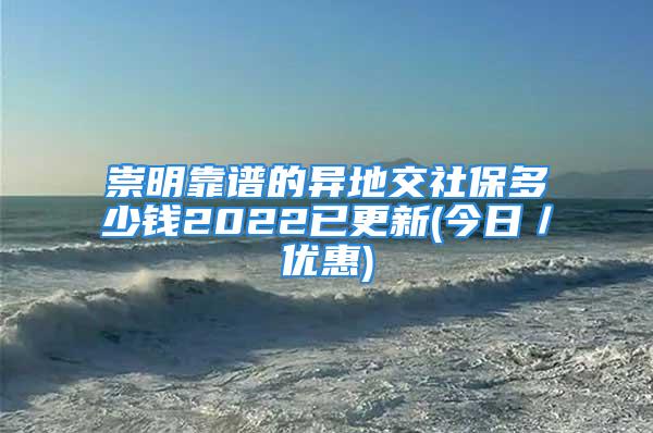 崇明靠譜的異地交社保多少錢2022已更新(今日／優(yōu)惠)