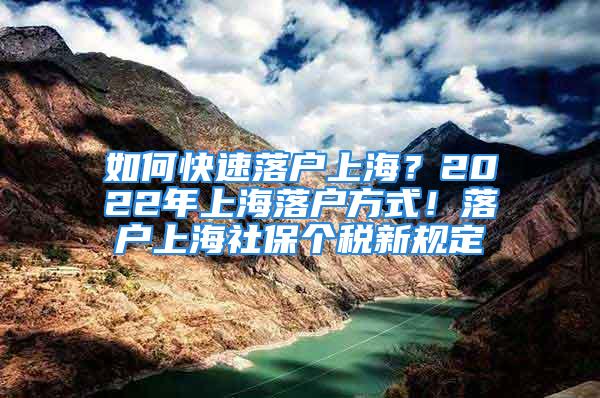 如何快速落戶上海？2022年上海落戶方式！落戶上海社保個(gè)稅新規(guī)定