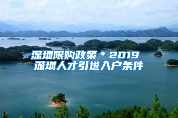 深圳限購(gòu)政策＊2019 深圳人才引進(jìn)入戶條件