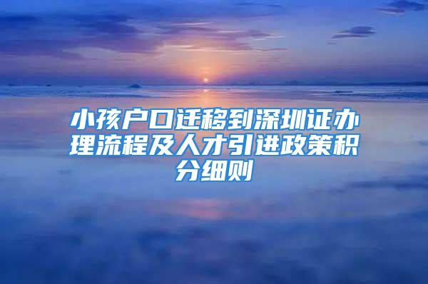 小孩戶口遷移到深圳證辦理流程及人才引進(jìn)政策積分細(xì)則