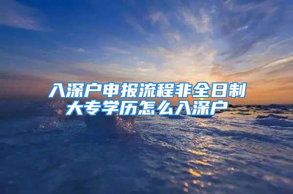 入深戶申報(bào)流程非全日制大專學(xué)歷怎么入深戶