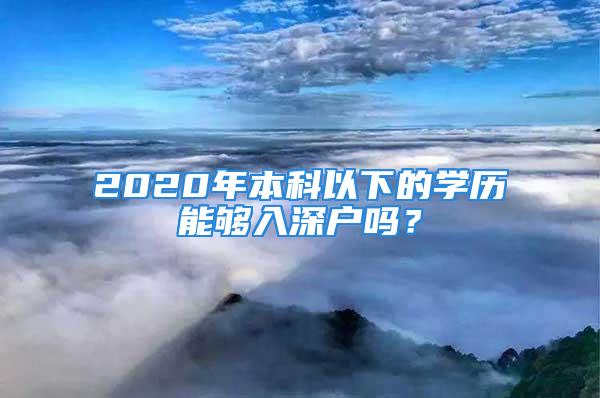 2020年本科以下的學(xué)歷能夠入深戶嗎？