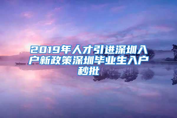 2019年人才引進深圳入戶新政策深圳畢業(yè)生入戶秒批