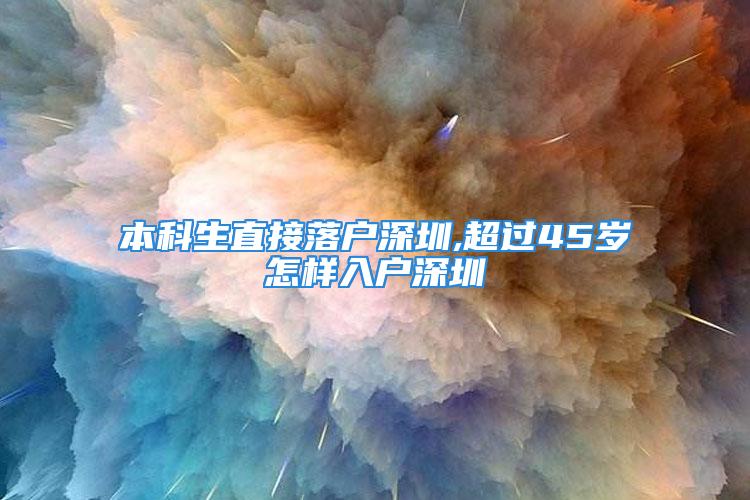 本科生直接落戶(hù)深圳,超過(guò)45歲怎樣入戶(hù)深圳